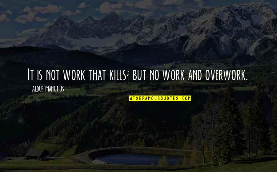 Manutius Aldus Quotes By Aldus Manutius: It is not work that kills; but no Manutius Aldus Quotes By Aldus Manutius: It is not work that kills; but no