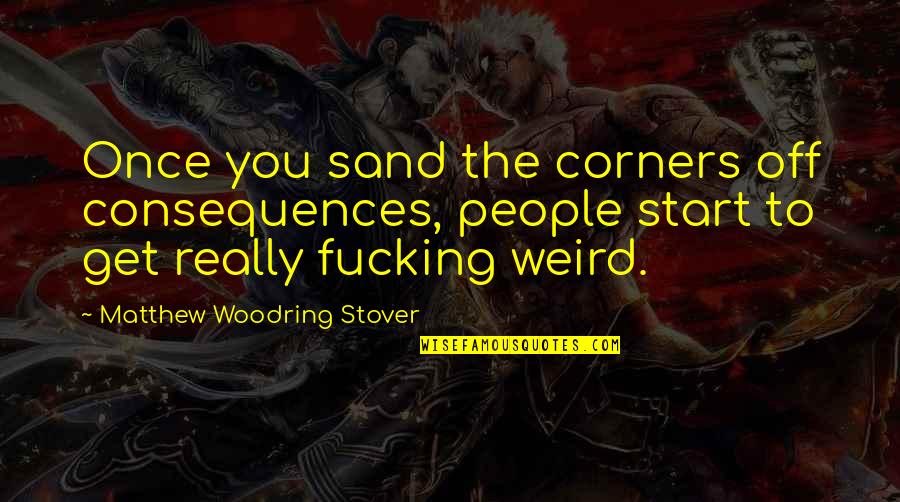 Manuvering Quotes By Matthew Woodring Stover: Once you sand the corners off consequences, people Manuvering Quotes By Matthew Woodring Stover: Once you sand the corners off consequences, people