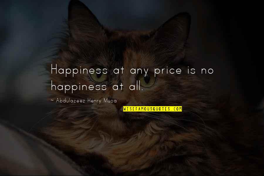 Manveer Quotes By Abdulazeez Henry Musa: Happiness at any price is no happiness at Manveer Quotes By Abdulazeez Henry Musa: Happiness at any price is no happiness at
