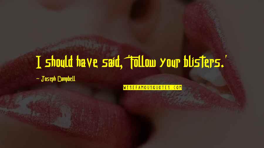 Manver 2 Quotes By Joseph Campbell: I should have said, 'Follow your blisters.' Manver 2 Quotes By Joseph Campbell: I should have said, 'Follow your blisters.'