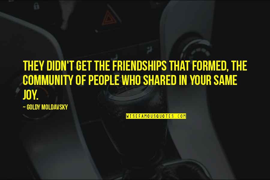 Manverk Quotes By Goldy Moldavsky: They didn't get the friendships that formed, the Manverk Quotes By Goldy Moldavsky: They didn't get the friendships that formed, the
