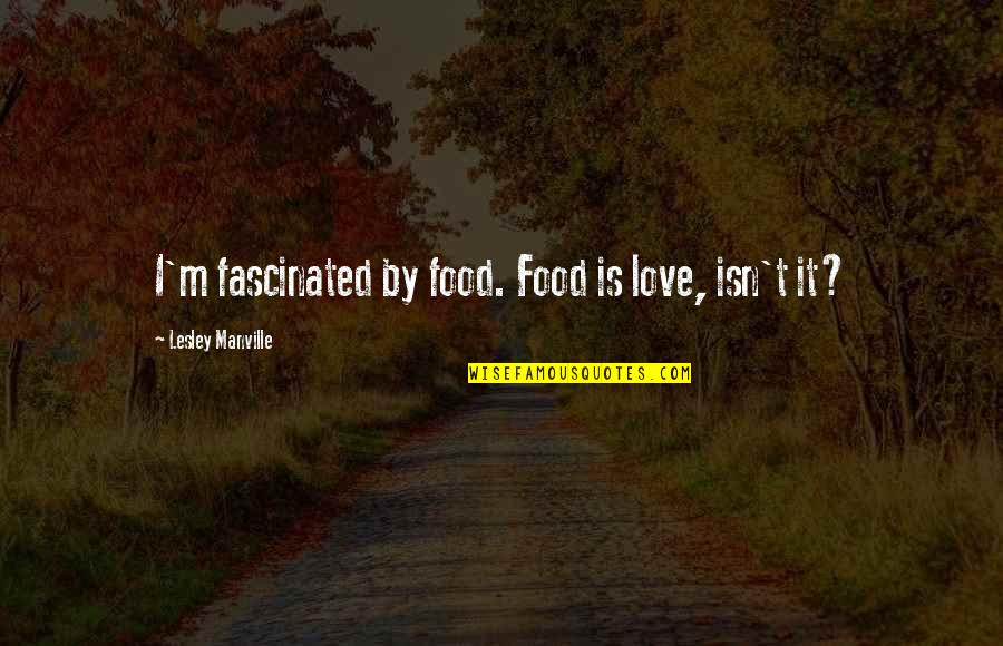 Manville Quotes By Lesley Manville: I'm fascinated by food. Food is love, isn't