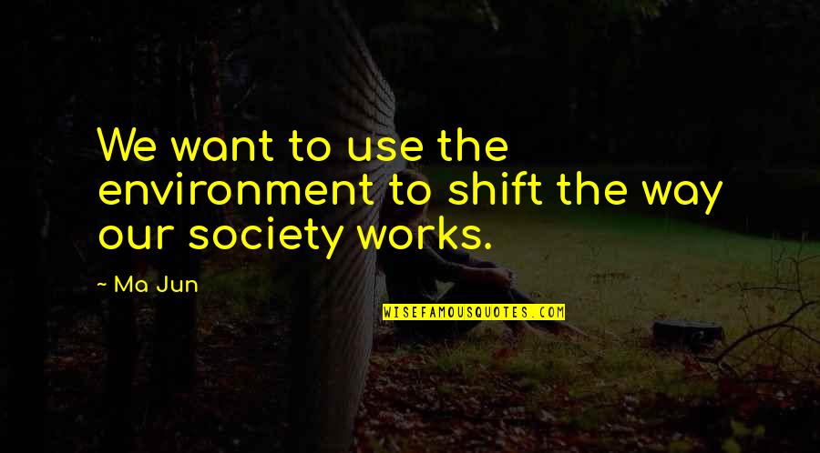 Manwould Quotes By Ma Jun: We want to use the environment to shift