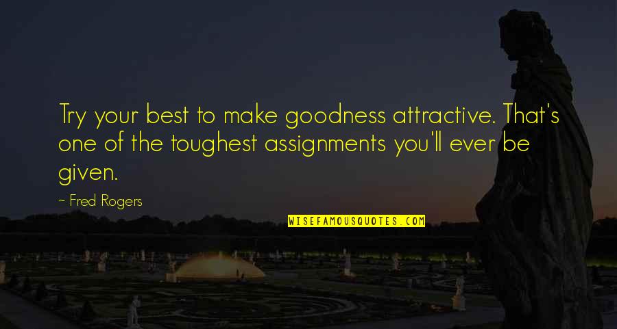 Many Assignments Quotes By Fred Rogers: Try your best to make goodness attractive. That's