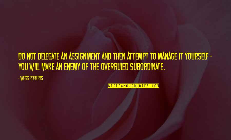 Many Assignments Quotes By Wess Roberts: Do not delegate an assignment and then attempt