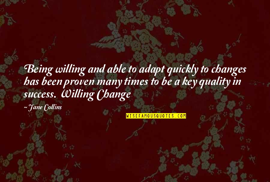 Many Changes In Life Quotes By Jane Collins: Being willing and able to adapt quickly to