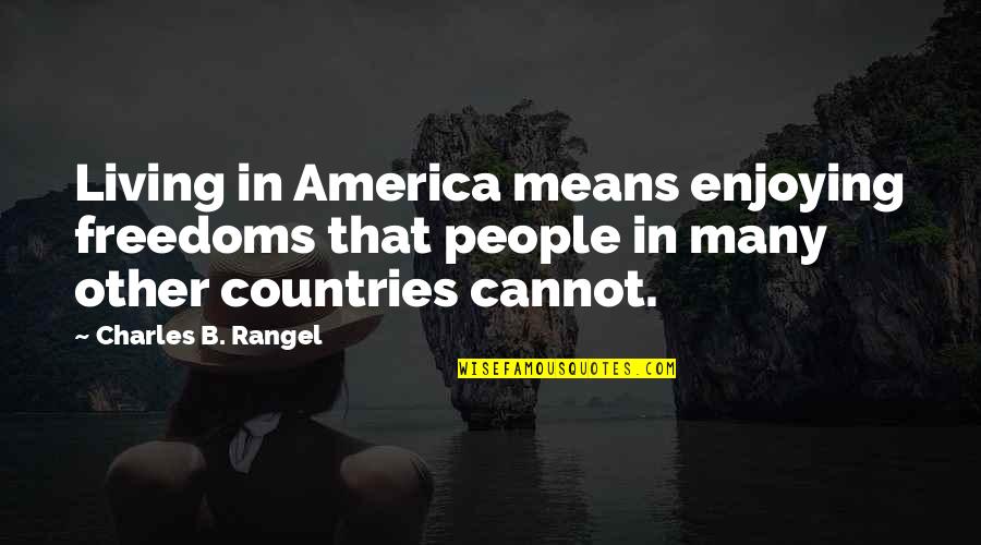Many Countries Quotes By Charles B. Rangel: Living in America means enjoying freedoms that people Many Countries Quotes By Charles B. Rangel: Living in America means enjoying freedoms that people
