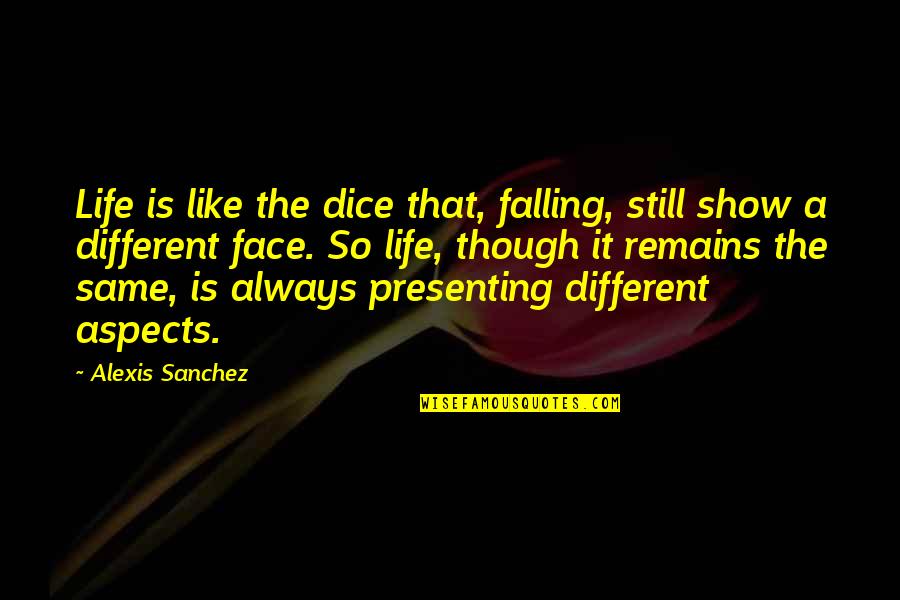 Many Faces Of Life Quotes By Alexis Sanchez: Life is like the dice that, falling, still