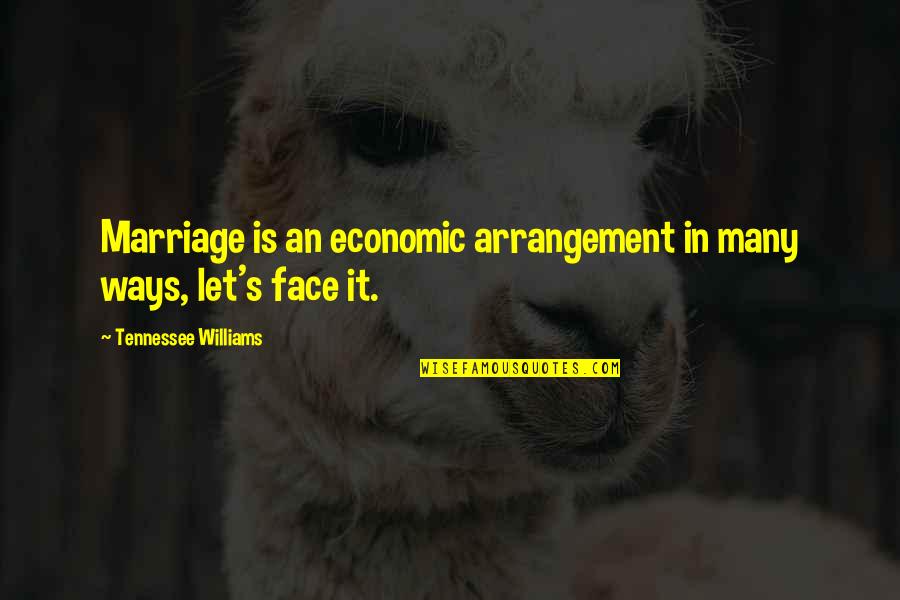 Many Faces Quotes By Tennessee Williams: Marriage is an economic arrangement in many ways,