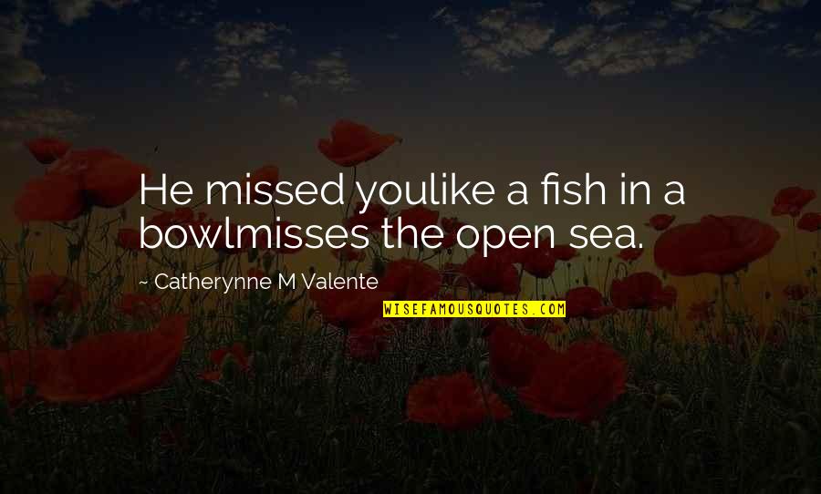 Many Fish In The Sea Quotes By Catherynne M Valente: He missed youlike a fish in a bowlmisses