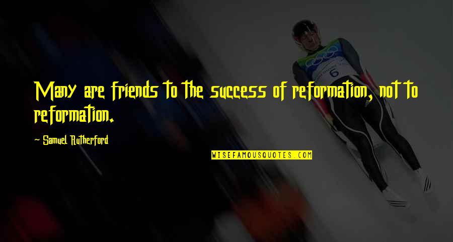 Many Friends Quotes By Samuel Rutherford: Many are friends to the success of reformation,