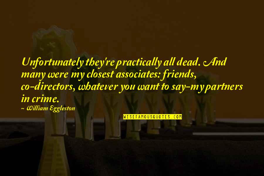 Many Friends Quotes By William Eggleston: Unfortunately they're practically all dead. And many were