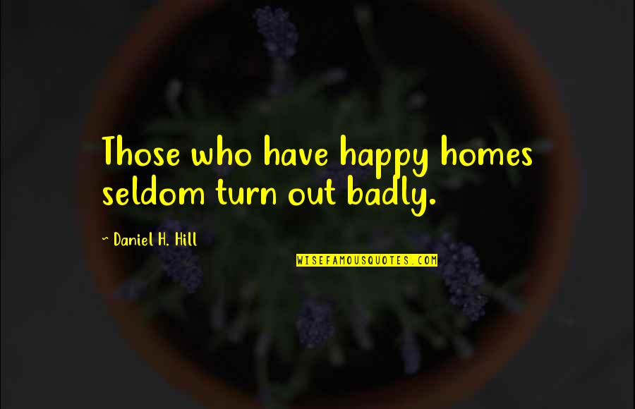 Many Homes Quotes By Daniel H. Hill: Those who have happy homes seldom turn out
