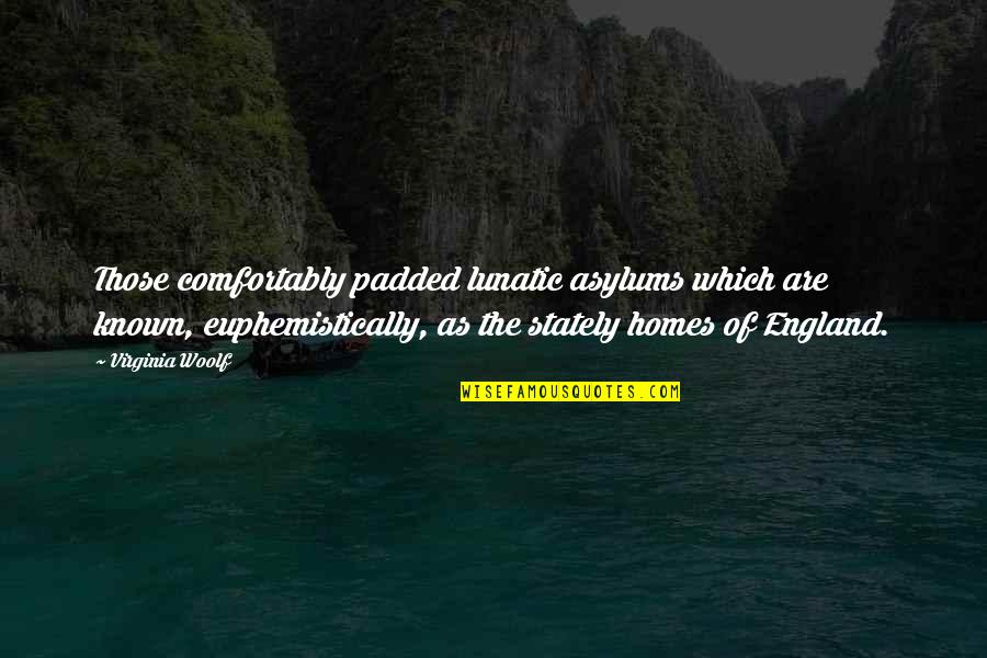 Many Homes Quotes By Virginia Woolf: Those comfortably padded lunatic asylums which are known,