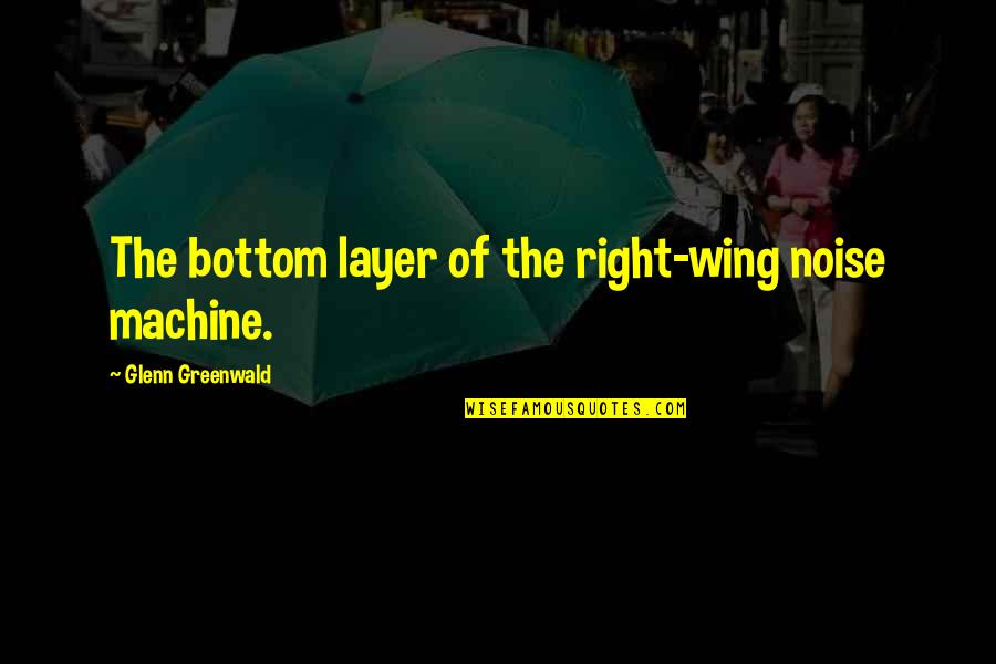 Many Layers Quotes By Glenn Greenwald: The bottom layer of the right-wing noise machine.