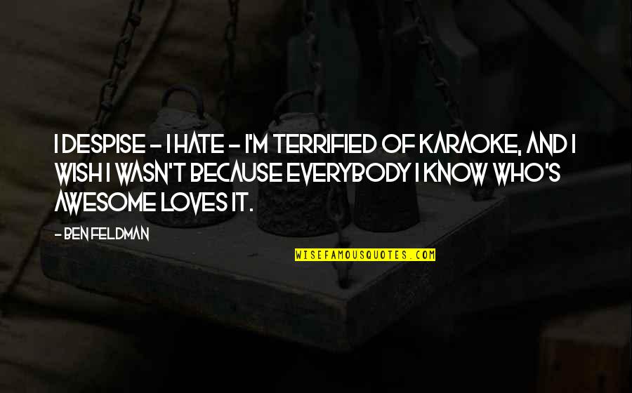 Many Loves Quotes By Ben Feldman: I despise - I hate - I'm terrified Many Loves Quotes By Ben Feldman: I despise - I hate - I'm terrified