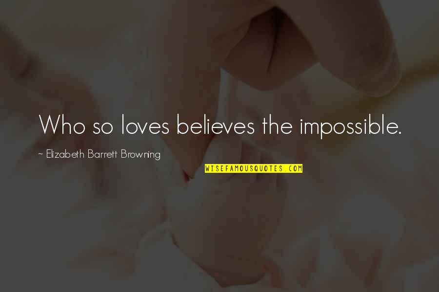 Many Loves Quotes By Elizabeth Barrett Browning: Who so loves believes the impossible. Many Loves Quotes By Elizabeth Barrett Browning: Who so loves believes the impossible.