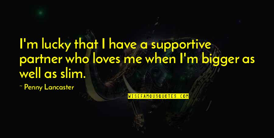 Many Loves Quotes By Penny Lancaster: I'm lucky that I have a supportive partner Many Loves Quotes By Penny Lancaster: I'm lucky that I have a supportive partner