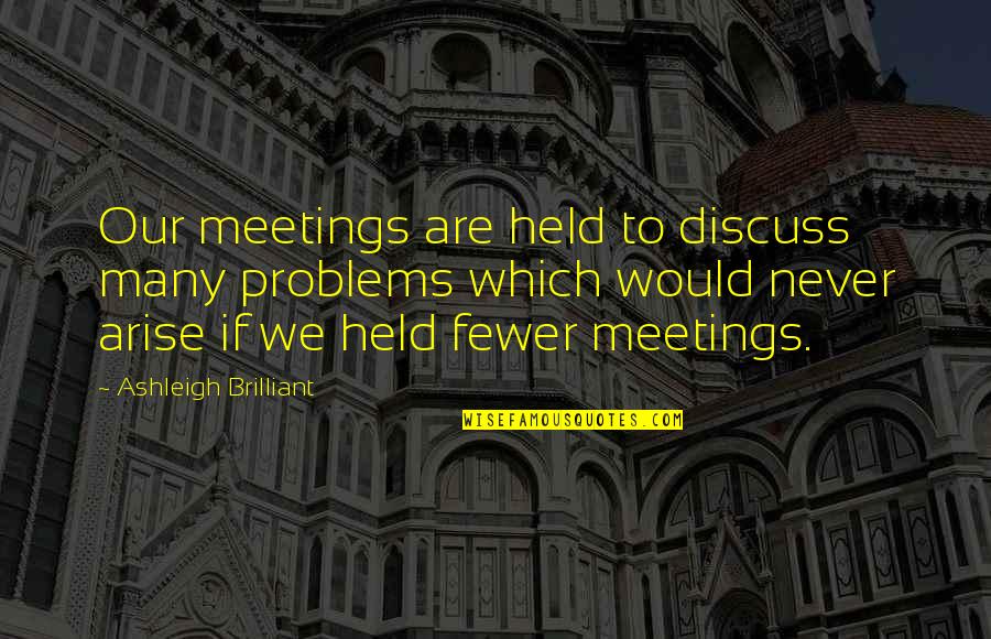 Many Meetings Quotes By Ashleigh Brilliant: Our meetings are held to discuss many problems Many Meetings Quotes By Ashleigh Brilliant: Our meetings are held to discuss many problems