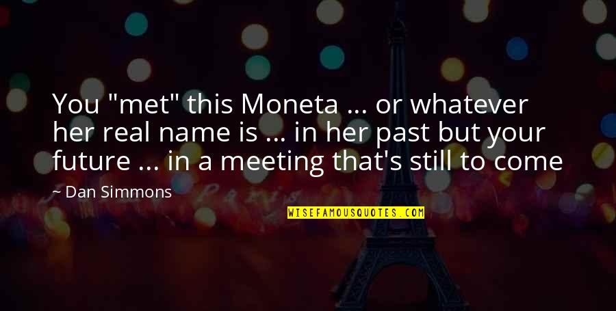 Many Meetings Quotes By Dan Simmons: You "met" this Moneta ... or whatever her Many Meetings Quotes By Dan Simmons: You "met" this Moneta ... or whatever her