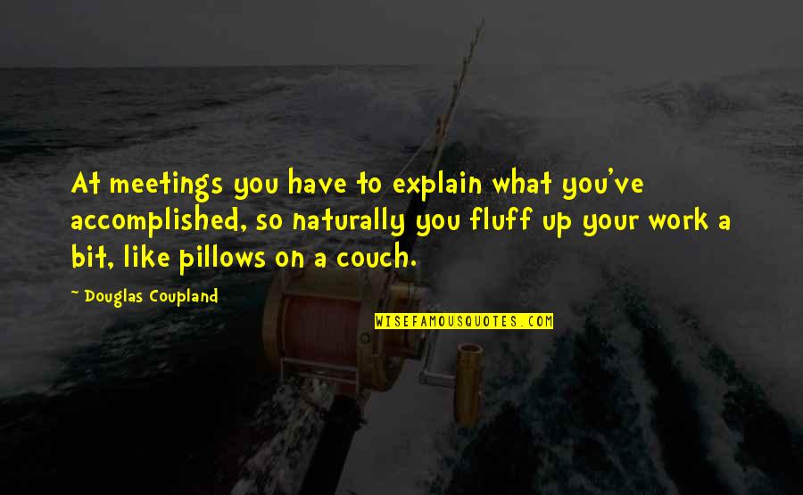 Many Meetings Quotes By Douglas Coupland: At meetings you have to explain what you've Many Meetings Quotes By Douglas Coupland: At meetings you have to explain what you've