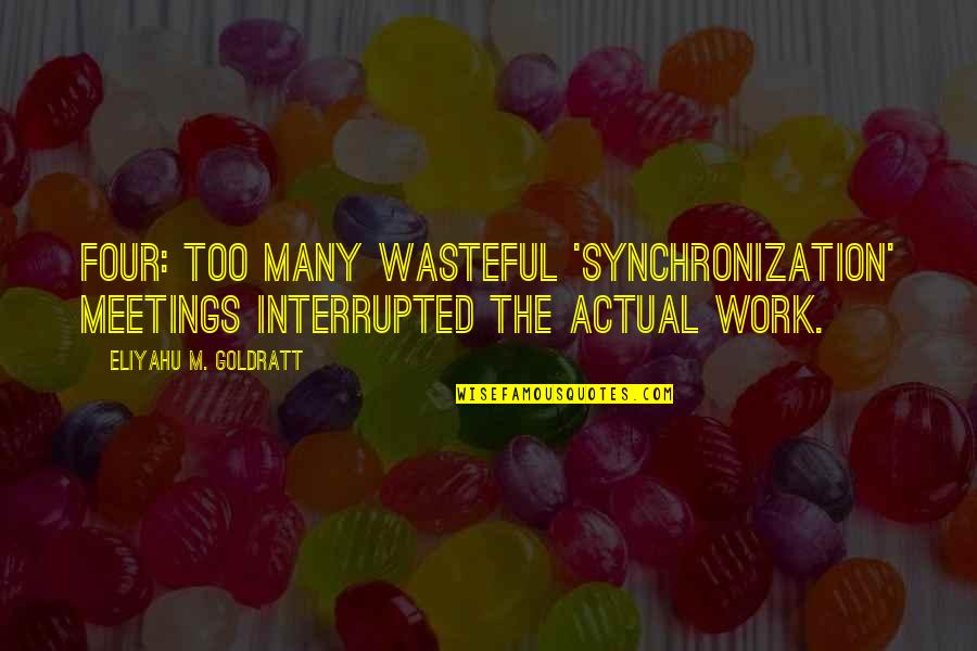 Many Meetings Quotes By Eliyahu M. Goldratt: Four: Too many wasteful 'synchronization' meetings interrupted the Many Meetings Quotes By Eliyahu M. Goldratt: Four: Too many wasteful 'synchronization' meetings interrupted the