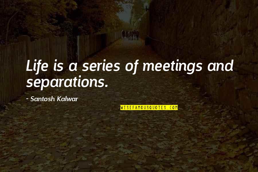 Many Meetings Quotes By Santosh Kalwar: Life is a series of meetings and separations. Many Meetings Quotes By Santosh Kalwar: Life is a series of meetings and separations.