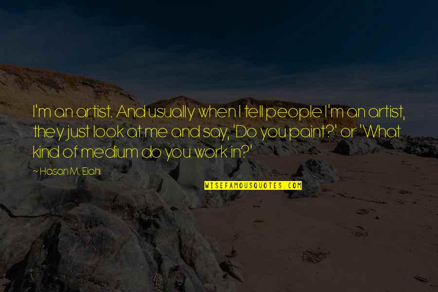 Many Minds Are Better Than One Quotes By Hasan M. Elahi: I'm an artist. And usually when I tell Many Minds Are Better Than One Quotes By Hasan M. Elahi: I'm an artist. And usually when I tell