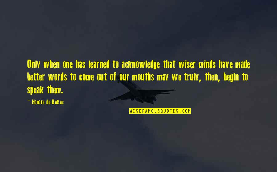 Many Minds Are Better Than One Quotes By Honore De Balzac: Only when one has learned to acknowledge that Many Minds Are Better Than One Quotes By Honore De Balzac: Only when one has learned to acknowledge that