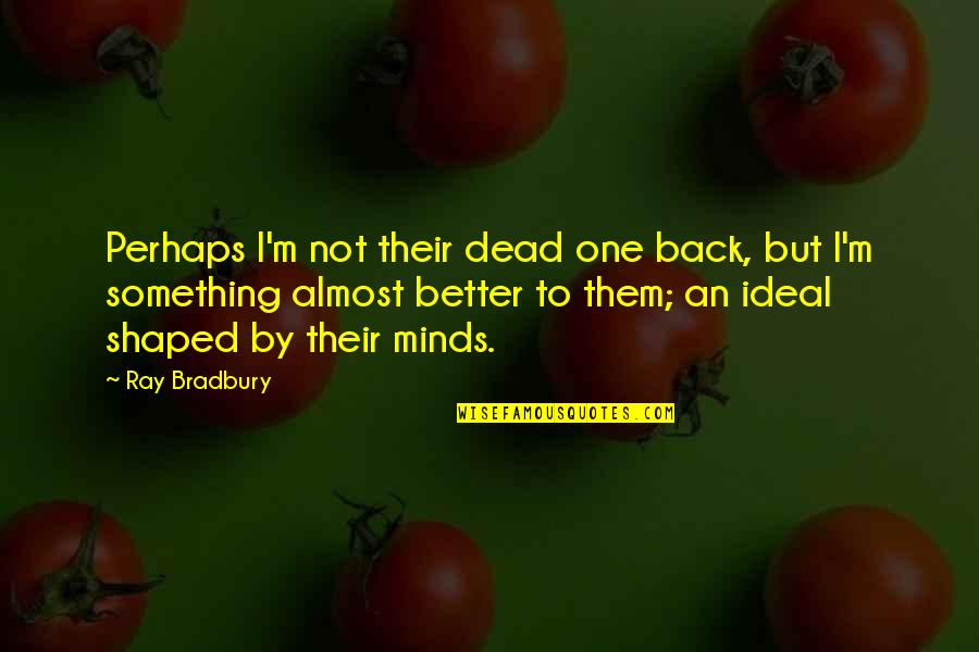 Many Minds Are Better Than One Quotes By Ray Bradbury: Perhaps I'm not their dead one back, but Many Minds Are Better Than One Quotes By Ray Bradbury: Perhaps I'm not their dead one back, but