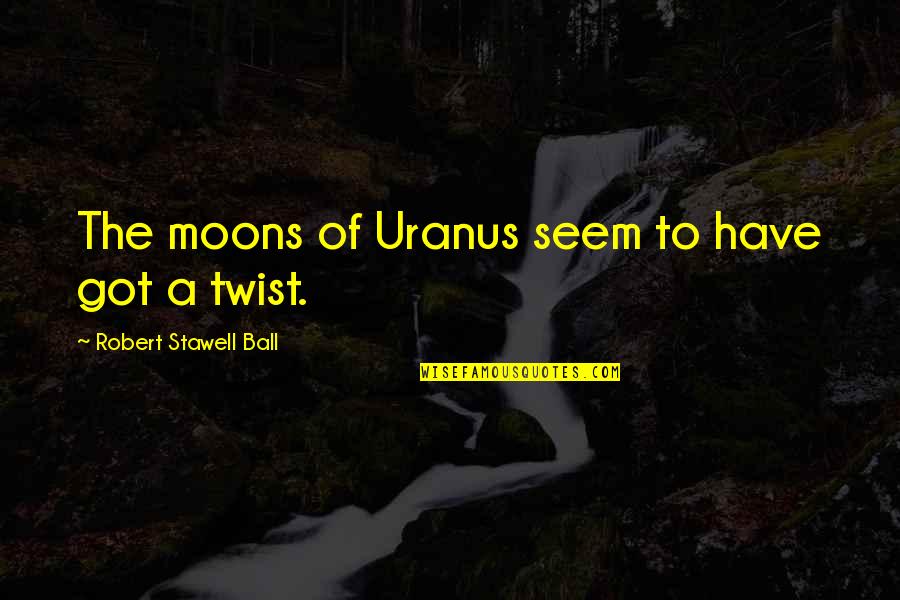 Many Moons Quotes By Robert Stawell Ball: The moons of Uranus seem to have got