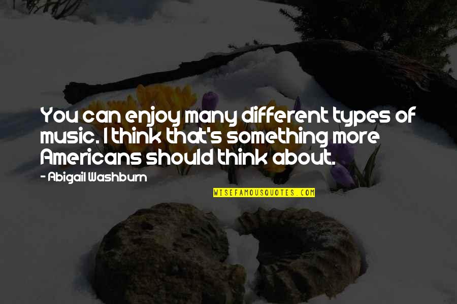 Many More Quotes By Abigail Washburn: You can enjoy many different types of music. Many More Quotes By Abigail Washburn: You can enjoy many different types of music.