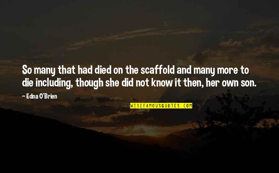 Many More Quotes By Edna O'Brien: So many that had died on the scaffold Many More Quotes By Edna O'Brien: So many that had died on the scaffold