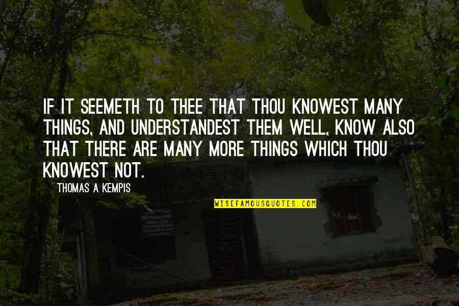 Many More Quotes By Thomas A Kempis: If it seemeth to thee that thou knowest Many More Quotes By Thomas A Kempis: If it seemeth to thee that thou knowest