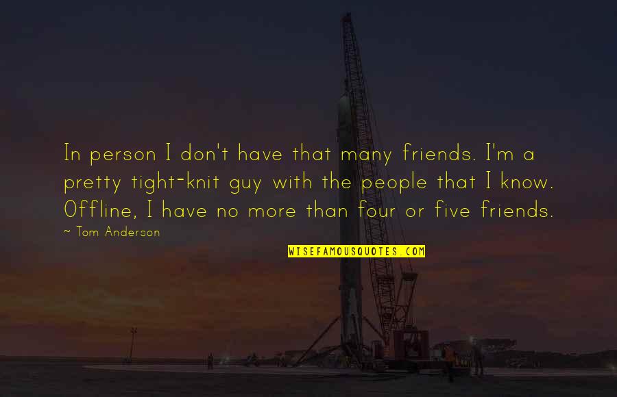 Many More Quotes By Tom Anderson: In person I don't have that many friends. Many More Quotes By Tom Anderson: In person I don't have that many friends.