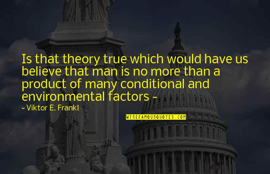 Many More Quotes By Viktor E. Frankl: Is that theory true which would have us Many More Quotes By Viktor E. Frankl: Is that theory true which would have us