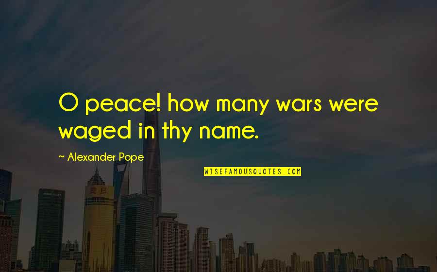 Many Names Quotes By Alexander Pope: O peace! how many wars were waged in Many Names Quotes By Alexander Pope: O peace! how many wars were waged in