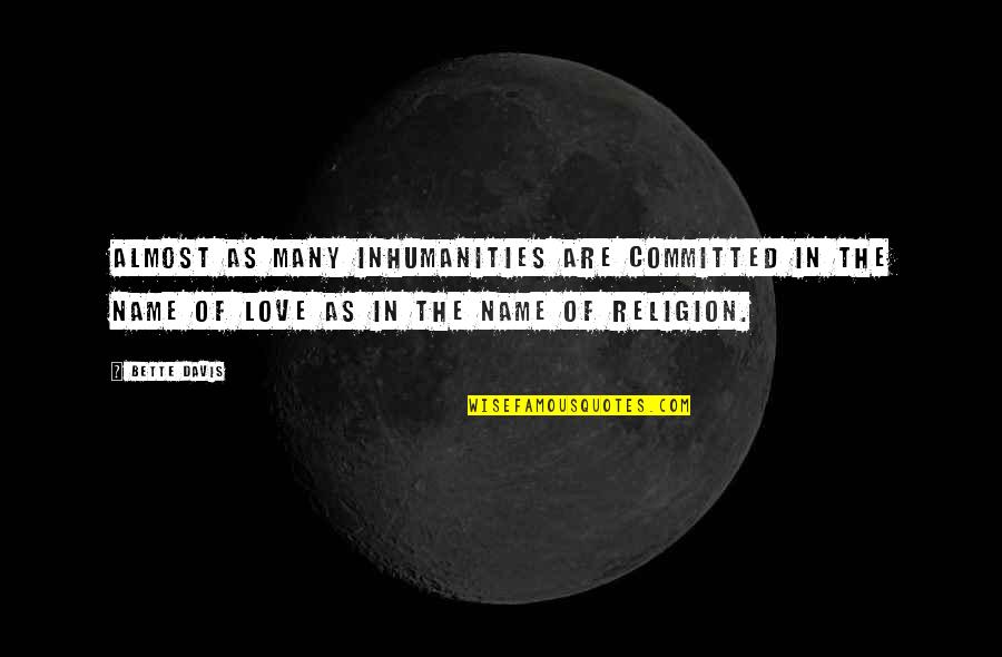 Many Names Quotes By Bette Davis: Almost as many inhumanities are committed in the Many Names Quotes By Bette Davis: Almost as many inhumanities are committed in the