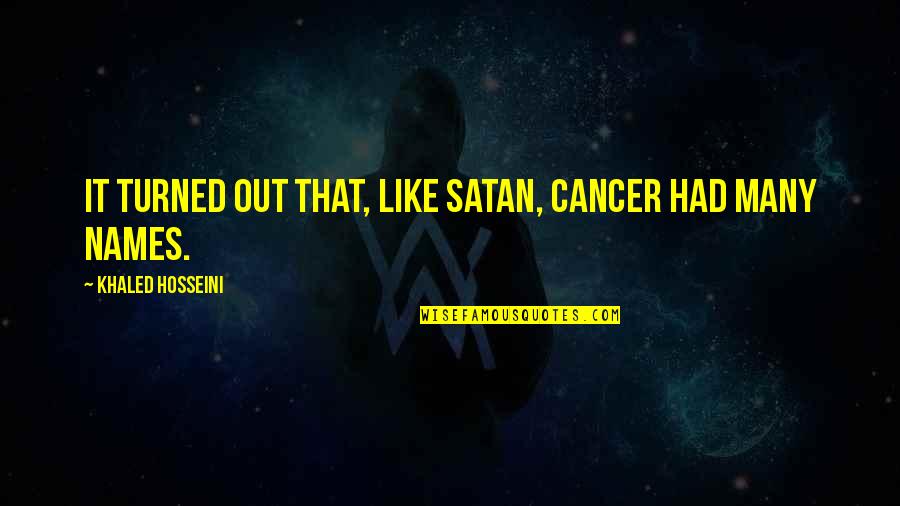 Many Names Quotes By Khaled Hosseini: It turned out that, like Satan, cancer had Many Names Quotes By Khaled Hosseini: It turned out that, like Satan, cancer had