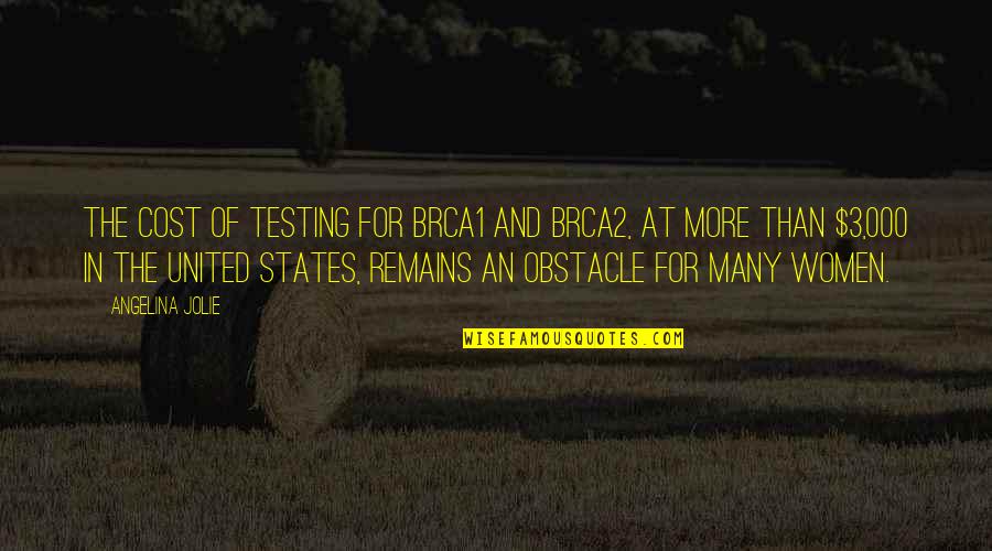 Many Obstacles Quotes By Angelina Jolie: The cost of testing for BRCA1 and BRCA2,