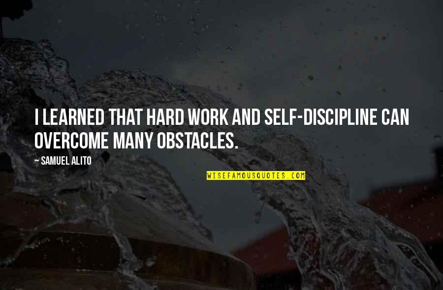 Many Obstacles Quotes By Samuel Alito: I learned that hard work and self-discipline can