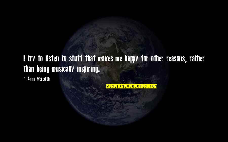 Many Reasons To Be Happy Quotes By Anna Meredith: I try to listen to stuff that makes