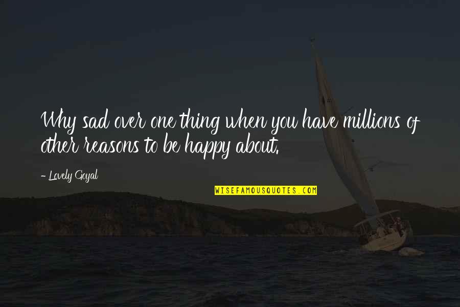 Many Reasons To Be Happy Quotes By Lovely Goyal: Why sad over one thing when you have