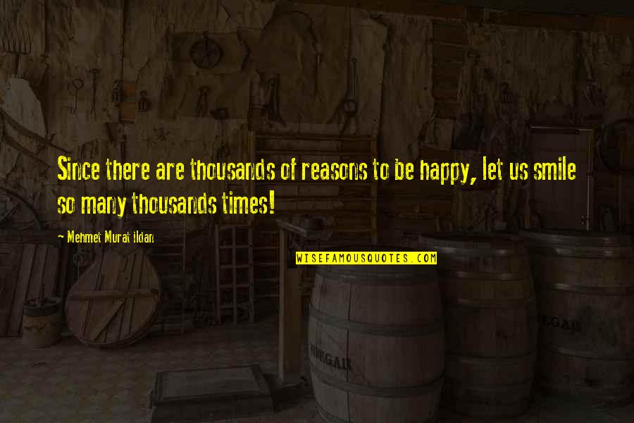 Many Reasons To Be Happy Quotes By Mehmet Murat Ildan: Since there are thousands of reasons to be