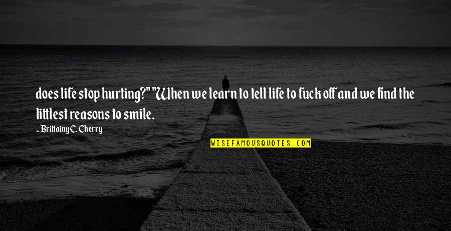 Many Reasons To Smile Quotes By Brittainy C. Cherry: does life stop hurting?" "When we learn to