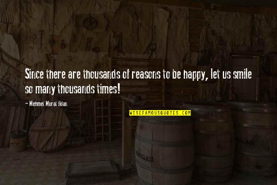 Many Reasons To Smile Quotes By Mehmet Murat Ildan: Since there are thousands of reasons to be
