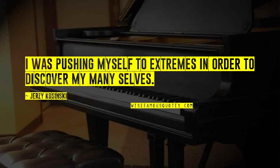 Many Selves Quotes By Jerzy Kosinski: I was pushing myself to extremes in order