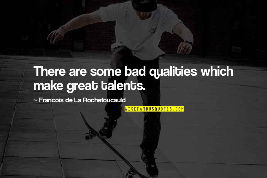 Many Talents Quotes By Francois De La Rochefoucauld: There are some bad qualities which make great