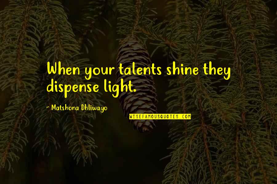 Many Talents Quotes By Matshona Dhliwayo: When your talents shine they dispense light.