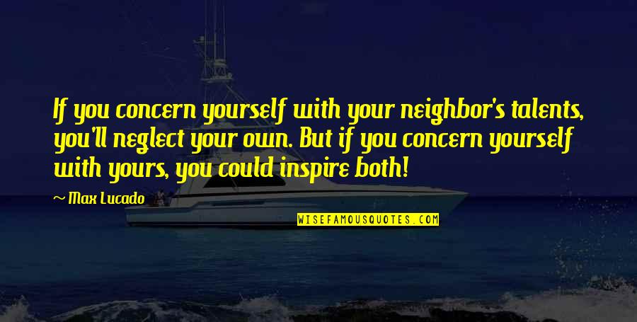 Many Talents Quotes By Max Lucado: If you concern yourself with your neighbor's talents,